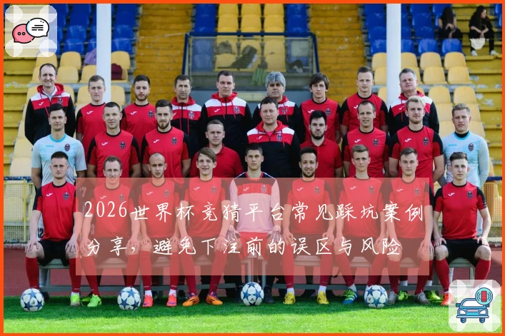 2026世界杯竞猜平台常见踩坑案例分享，避免下注前的误区与风险