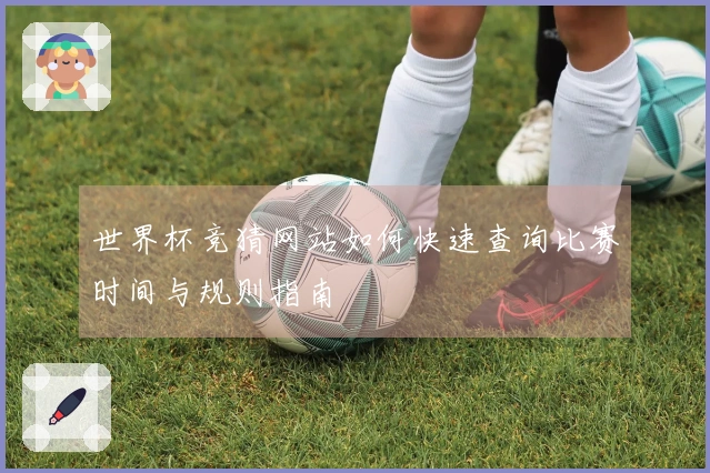 世界杯竞猜网站如何快速查询比赛时间与规则指南
