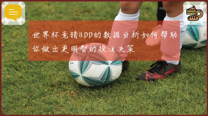 世界杯竞猜app的数据分析如何帮助你做出更明智的投注决策