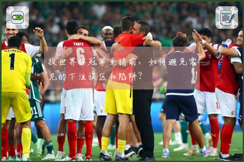 投世界杯冠军竞猜前，如何避免常见的下注误区和陷阱？