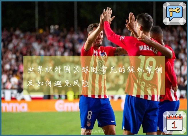 世界杯外围买球时常见的踩坑案例及如何避免风险