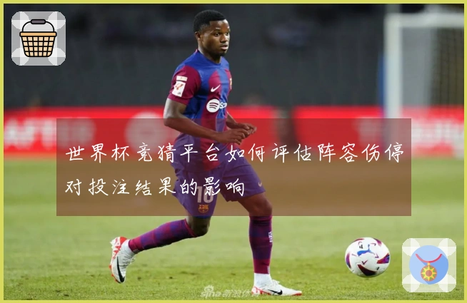 世界杯竞猜平台如何评估阵容伤停对投注结果的影响