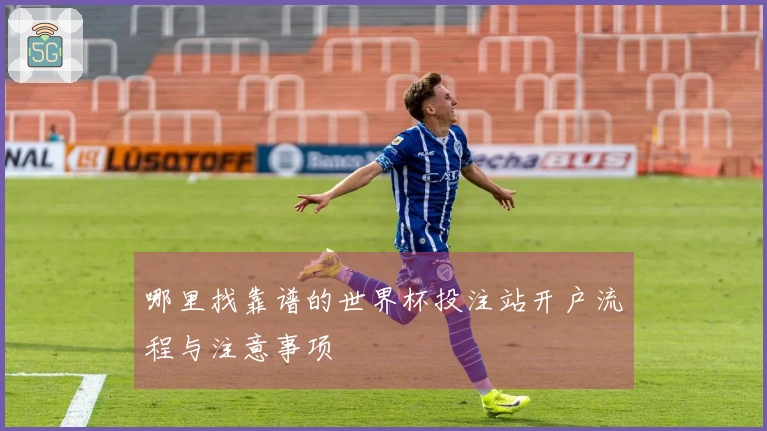 哪里找靠谱的世界杯投注站开户流程与注意事项