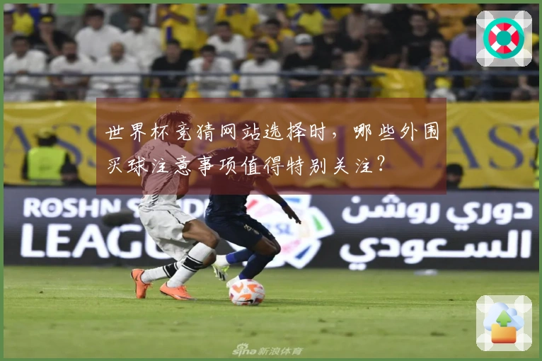 世界杯竞猜网站选择时，哪些外围买球注意事项值得特别关注？