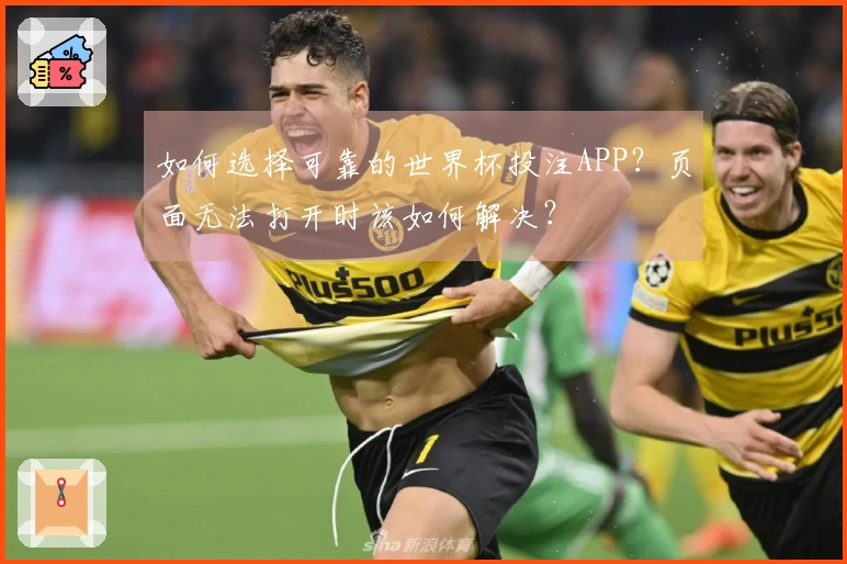 如何选择可靠的世界杯投注APP？页面无法打开时该如何解决？