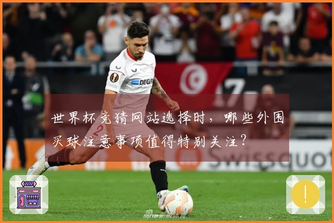 世界杯竞猜网站选择时，哪些外围买球注意事项值得特别关注？