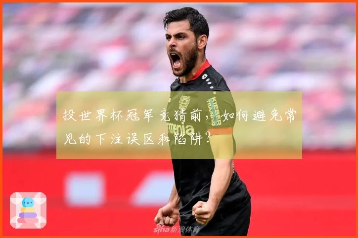 投世界杯冠军竞猜前，如何避免常见的下注误区和陷阱？