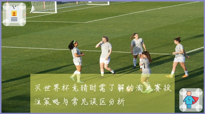 买世界杯竞猜时需了解的淘汰赛投注策略与常见误区分析