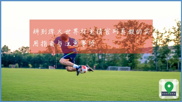 辨别烽火世界杯竞猜官网真假的实用指南与注意事项