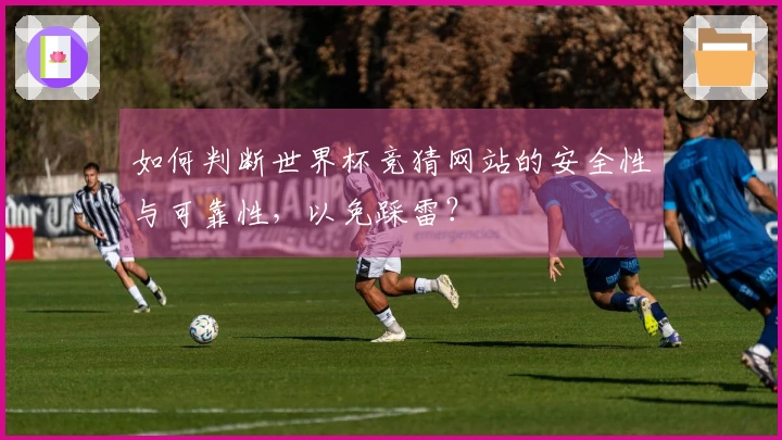 如何判断世界杯竞猜网站的安全性与可靠性，以免踩雷？