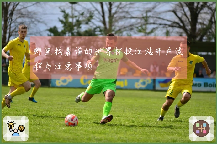 哪里找靠谱的世界杯投注站开户流程与注意事项
