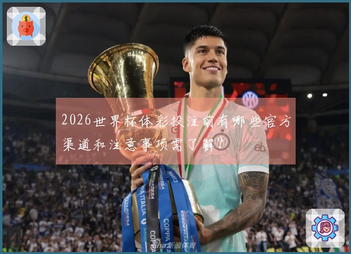 2026世界杯体彩投注前有哪些官方渠道和注意事项需了解？