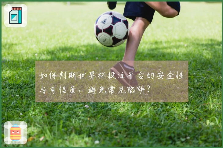如何判断世界杯投注平台的安全性与可信度，避免常见陷阱？