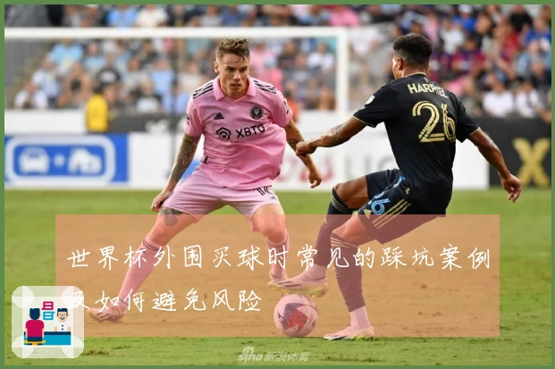 世界杯外围买球时常见的踩坑案例及如何避免风险