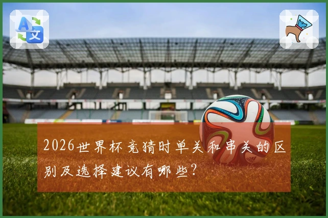 2026世界杯竞猜时单关和串关的区别及选择建议有哪些？