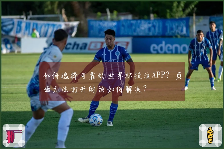 如何选择可靠的世界杯投注APP？页面无法打开时该如何解决？