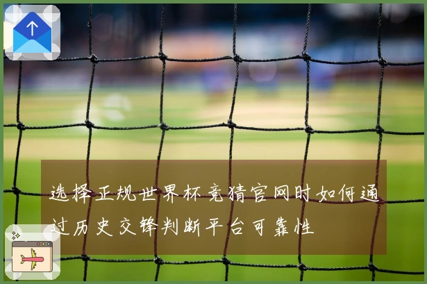 选择正规世界杯竞猜官网时如何通过历史交锋判断平台可靠性