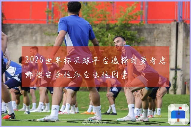 2026世界杯买球平台选择时要考虑哪些安全性和合法性因素