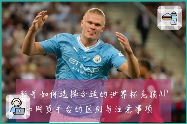 新手如何选择合适的世界杯竞猜APP和网页平台的区别与注意事项